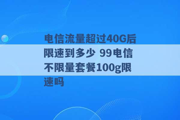 电信流量超过40G后限速到多少 99电信不限量套餐100g限速吗 -第1张图片-电信联通移动号卡网