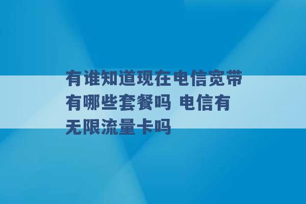 有谁知道现在电信宽带有哪些套餐吗 电信有无限流量卡吗 -第1张图片-电信联通移动号卡网