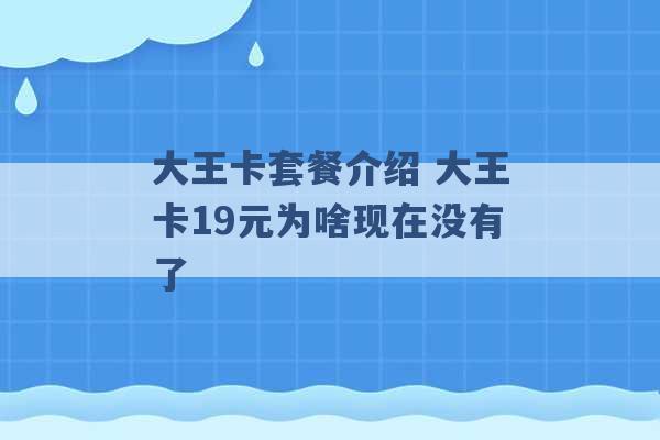 大王卡套餐介绍 大王卡19元为啥现在没有了 -第1张图片-电信联通移动号卡网