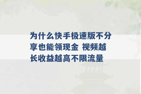 为什么快手极速版不分享也能领现金 视频越长收益越高不限流量 -第1张图片-电信联通移动号卡网