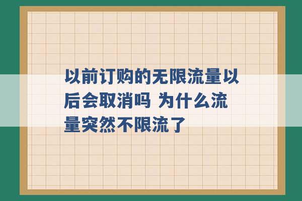 以前订购的无限流量以后会取消吗 为什么流量突然不限流了 -第1张图片-电信联通移动号卡网