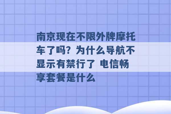 南京现在不限外牌摩托车了吗？为什么导航不显示有禁行了 电信畅享套餐是什么 -第1张图片-电信联通移动号卡网