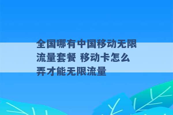 全国哪有中国移动无限流量套餐 移动卡怎么弄才能无限流量 -第1张图片-电信联通移动号卡网