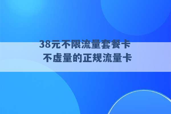 38元不限流量套餐卡 不虚量的正规流量卡 -第1张图片-电信联通移动号卡网