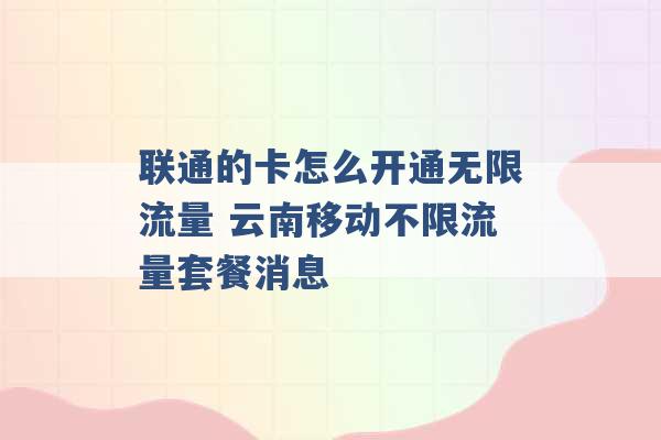 联通的卡怎么开通无限流量 云南移动不限流量套餐消息 -第1张图片-电信联通移动号卡网