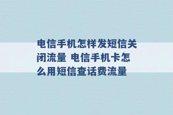 电信手机怎样发短信关闭流量 电信手机卡怎么用短信查话费流量 -第1张图片-电信联通移动号卡网