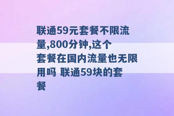 联通59元套餐不限流量,800分钟,这个套餐在国内流量也无限用吗 联通59块的套餐 -第1张图片-电信联通移动号卡网