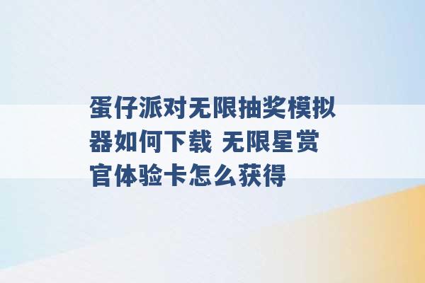 蛋仔派对无限抽奖模拟器如何下载 无限星赏官体验卡怎么获得 -第1张图片-电信联通移动号卡网