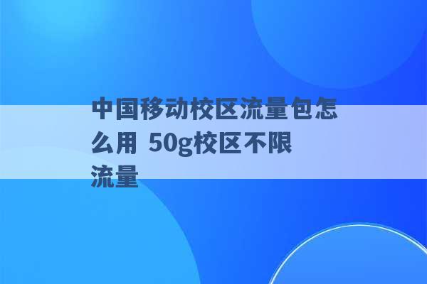 中国移动校区流量包怎么用 50g校区不限流量 -第1张图片-电信联通移动号卡网