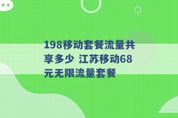 198移动套餐流量共享多少 江苏移动68元无限流量套餐 -第1张图片-电信联通移动号卡网