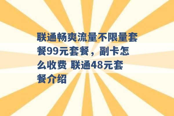 联通畅爽流量不限量套餐99元套餐，副卡怎么收费 联通48元套餐介绍 -第1张图片-电信联通移动号卡网