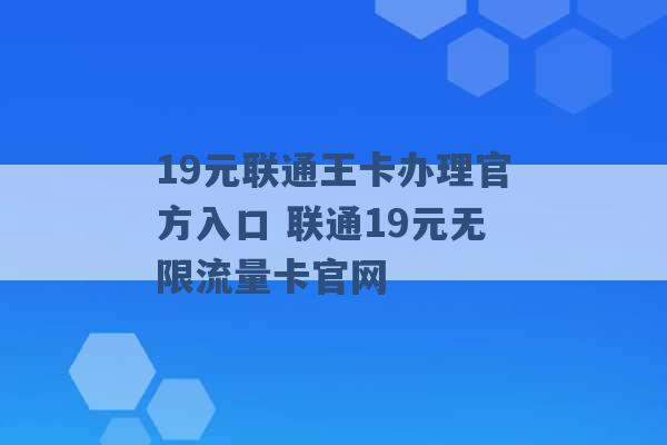 19元联通王卡办理官方入口 联通19元无限流量卡官网 -第1张图片-电信联通移动号卡网