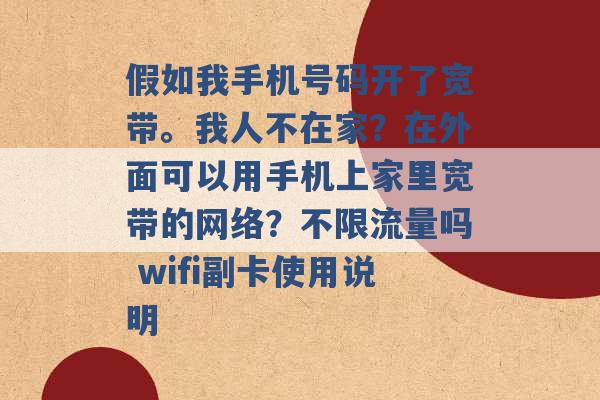 假如我手机号码开了宽带。我人不在家？在外面可以用手机上家里宽带的网络？不限流量吗 wifi副卡使用说明 -第1张图片-电信联通移动号卡网