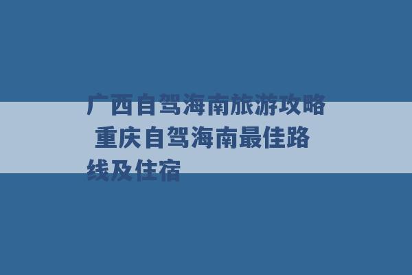 广西自驾海南旅游攻略 重庆自驾海南最佳路线及住宿 -第1张图片-电信联通移动号卡网