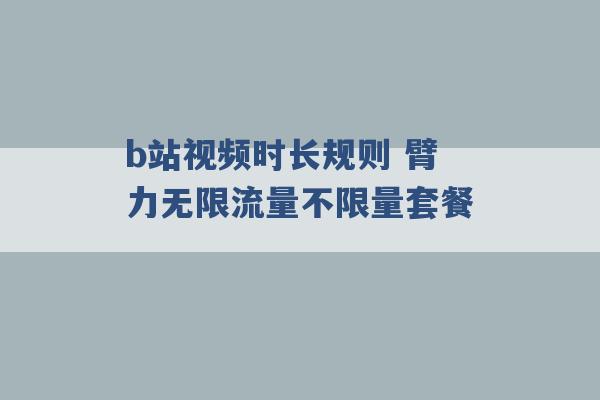 b站视频时长规则 臂力无限流量不限量套餐 -第1张图片-电信联通移动号卡网