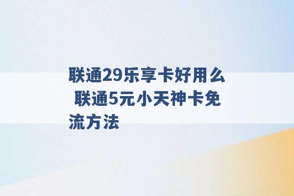 联通29乐享卡好用么 联通5元小天神卡免流方法 -第1张图片-电信联通移动号卡网