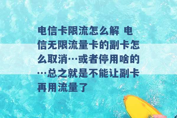 电信卡限流怎么解 电信无限流量卡的副卡怎么取消…或者停用啥的…总之就是不能让副卡再用流量了 -第1张图片-电信联通移动号卡网