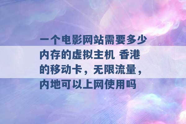 一个电影网站需要多少内存的虚拟主机 香港的移动卡，无限流量，内地可以上网使用吗 -第1张图片-电信联通移动号卡网