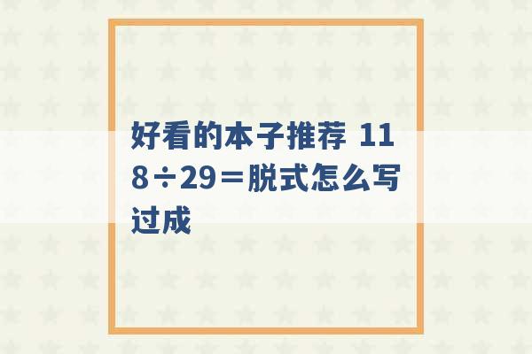 好看的本子推荐 118÷29＝脱式怎么写过成 -第1张图片-电信联通移动号卡网