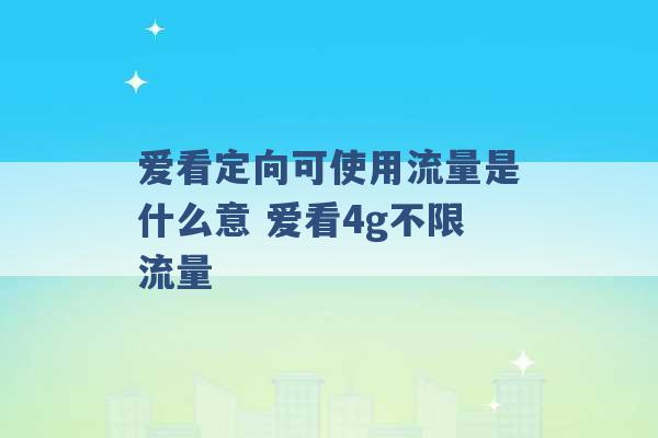 爱看定向可使用流量是什么意 爱看4g不限流量 -第1张图片-电信联通移动号卡网