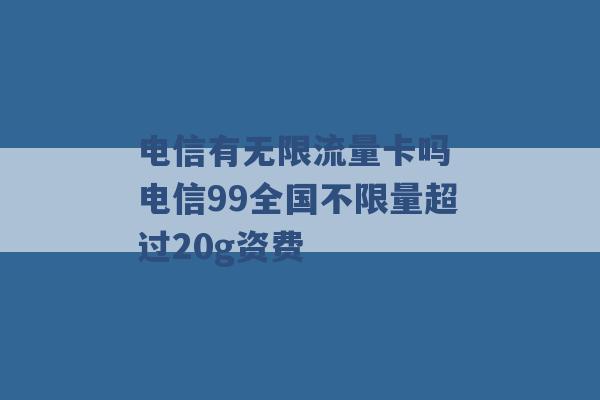 电信有无限流量卡吗 电信99全国不限量超过20g资费 -第1张图片-电信联通移动号卡网