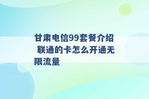 甘肃电信99套餐介绍 联通的卡怎么开通无限流量 -第1张图片-电信联通移动号卡网