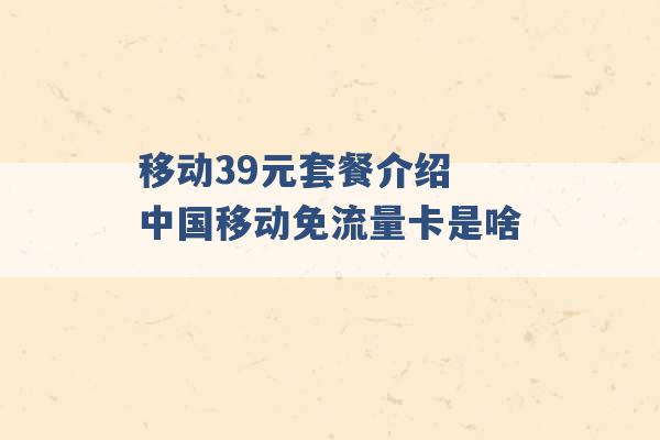 移动39元套餐介绍 中国移动免流量卡是啥 -第1张图片-电信联通移动号卡网