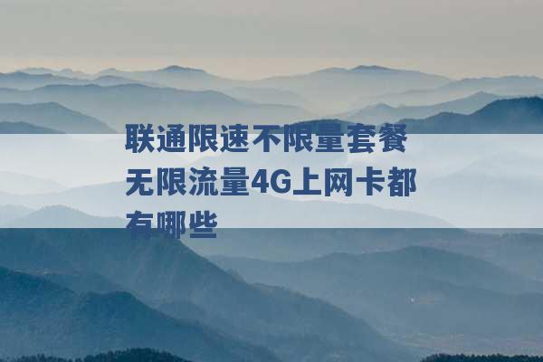 联通限速不限量套餐 无限流量4G上网卡都有哪些 -第1张图片-电信联通移动号卡网