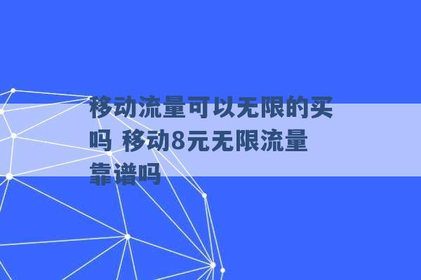 移动流量可以无限的买吗 移动8元无限流量靠谱吗 -第1张图片-电信联通移动号卡网