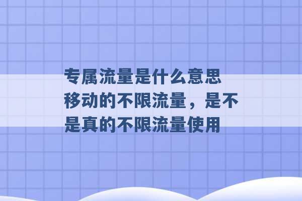 专属流量是什么意思 移动的不限流量，是不是真的不限流量使用 -第1张图片-电信联通移动号卡网