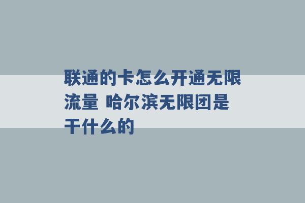 联通的卡怎么开通无限流量 哈尔滨无限团是干什么的 -第1张图片-电信联通移动号卡网