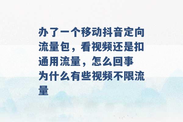 办了一个移动抖音定向流量包，看视频还是扣通用流量，怎么回事 为什么有些视频不限流量 -第1张图片-电信联通移动号卡网