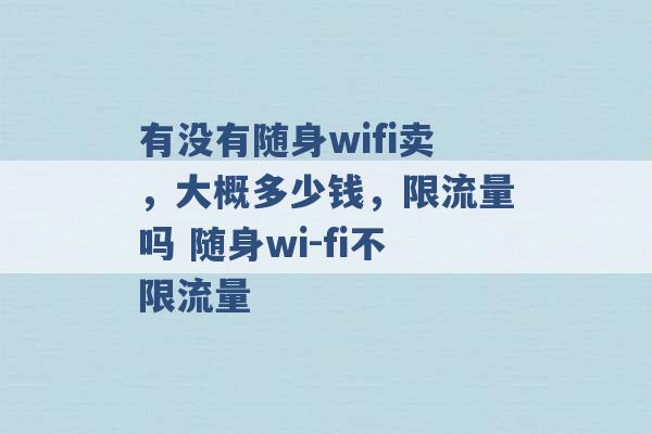 有没有随身wifi卖，大概多少钱，限流量吗 随身wi-fi不限流量 -第1张图片-电信联通移动号卡网