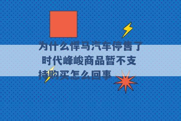 为什么悍马汽车停售了 时代峰峻商品暂不支持购买怎么回事 -第1张图片-电信联通移动号卡网