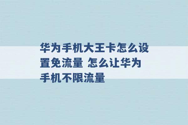 华为手机大王卡怎么设置免流量 怎么让华为手机不限流量 -第1张图片-电信联通移动号卡网