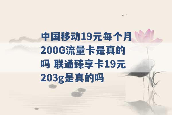 中国移动19元每个月200G流量卡是真的吗 联通臻享卡19元203g是真的吗 -第1张图片-电信联通移动号卡网