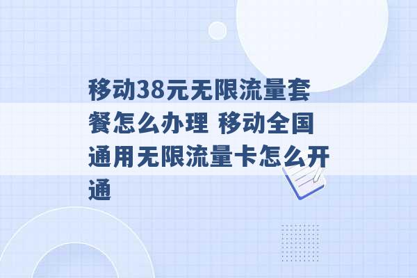 移动38元无限流量套餐怎么办理 移动全国通用无限流量卡怎么开通 -第1张图片-电信联通移动号卡网