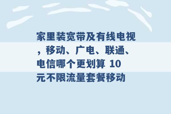 家里装宽带及有线电视，移动、广电、联通、电信哪个更划算 10元不限流量套餐移动 -第1张图片-电信联通移动号卡网