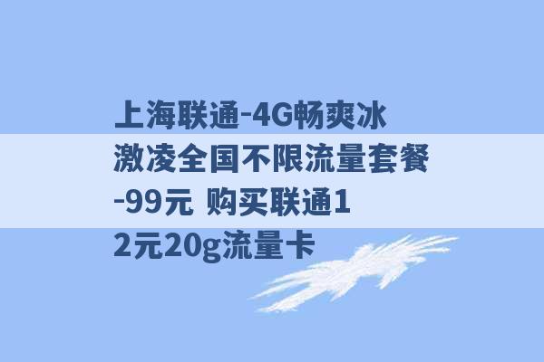 上海联通-4G畅爽冰激凌全国不限流量套餐-99元 购买联通12元20g流量卡 -第1张图片-电信联通移动号卡网