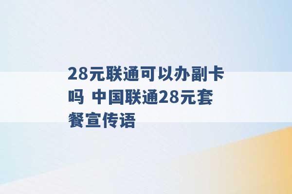 28元联通可以办副卡吗 中国联通28元套餐宣传语 -第1张图片-电信联通移动号卡网