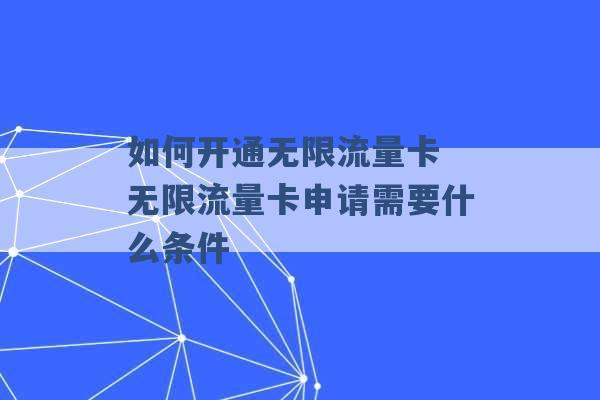 如何开通无限流量卡 无限流量卡申请需要什么条件 -第1张图片-电信联通移动号卡网