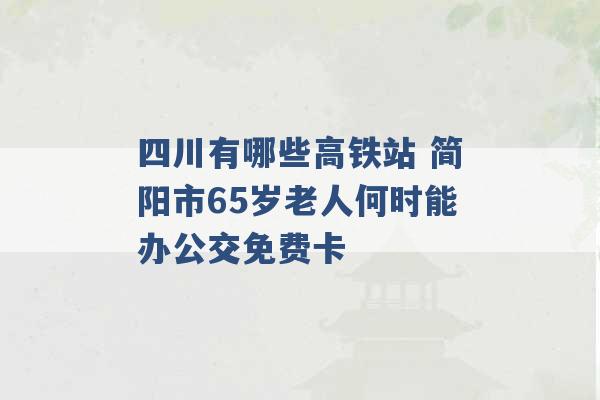 四川有哪些高铁站 简阳市65岁老人何时能办公交免费卡 -第1张图片-电信联通移动号卡网