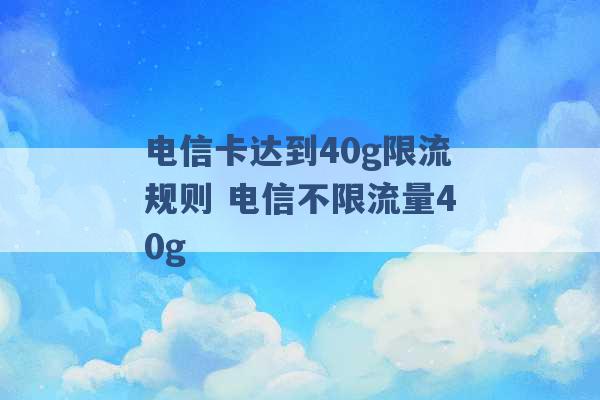 电信卡达到40g限流规则 电信不限流量40g -第1张图片-电信联通移动号卡网