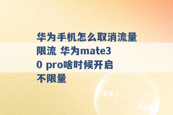 华为手机怎么取消流量限流 华为mate30 pro啥时候开启不限量 -第1张图片-电信联通移动号卡网