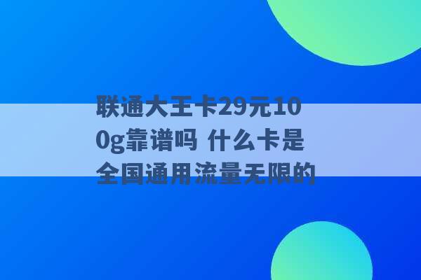 联通大王卡29元100g靠谱吗 什么卡是全国通用流量无限的 -第1张图片-电信联通移动号卡网