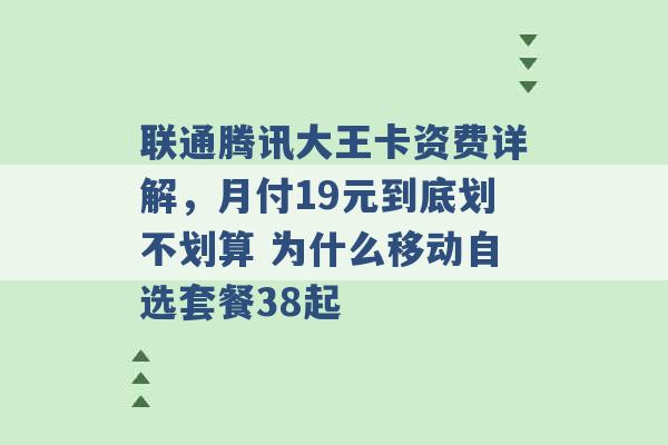 联通腾讯大王卡资费详解，月付19元到底划不划算 为什么移动自选套餐38起 -第1张图片-电信联通移动号卡网