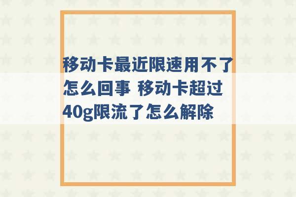 移动卡最近限速用不了怎么回事 移动卡超过40g限流了怎么解除 -第1张图片-电信联通移动号卡网