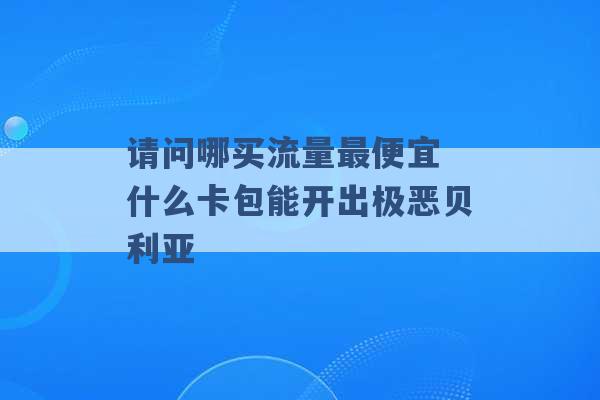 请问哪买流量最便宜 什么卡包能开出极恶贝利亚 -第1张图片-电信联通移动号卡网