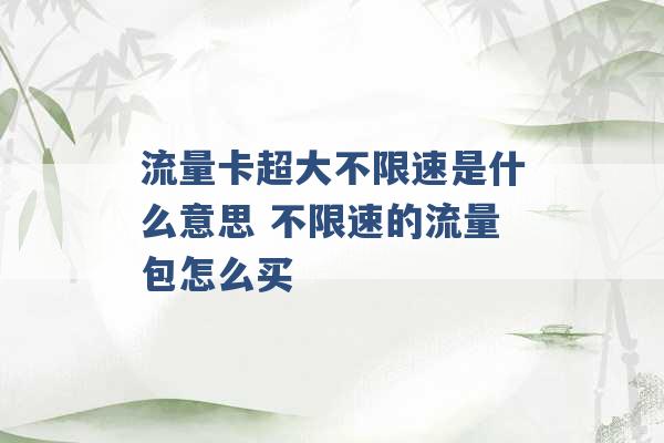 流量卡超大不限速是什么意思 不限速的流量包怎么买 -第1张图片-电信联通移动号卡网