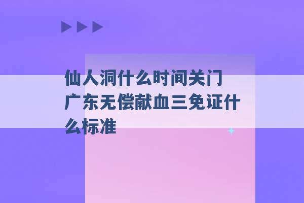 仙人洞什么时间关门 广东无偿献血三免证什么标准 -第1张图片-电信联通移动号卡网